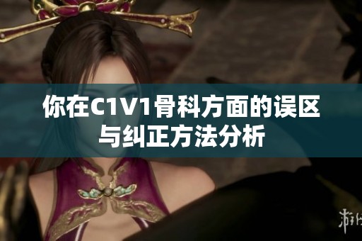 你在C1V1骨科方面的误区与纠正方法分析