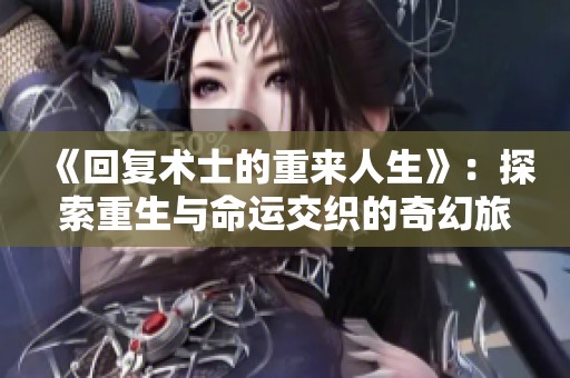 《回复术士的重来人生》：探索重生与命运交织的奇幻旅程