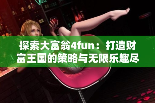 探索大富翁4fun：打造财富王国的策略与无限乐趣尽在志圣游戏网