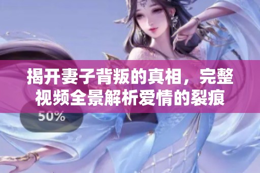 揭开妻子背叛的真相，完整视频全景解析爱情的裂痕