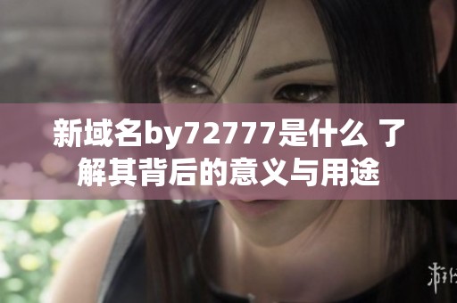 新域名by72777是什么 了解其背后的意义与用途