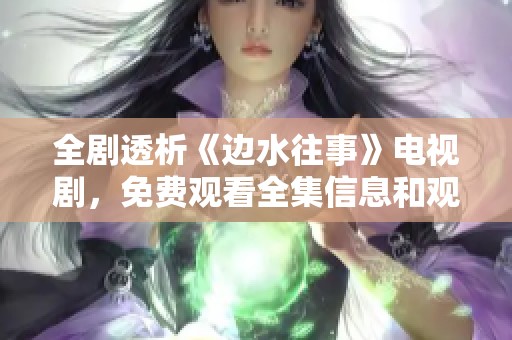 全剧透析《边水往事》电视剧，免费观看全集信息和观看指南