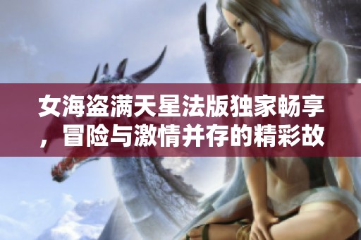 女海盗满天星法版独家畅享，冒险与激情并存的精彩故事