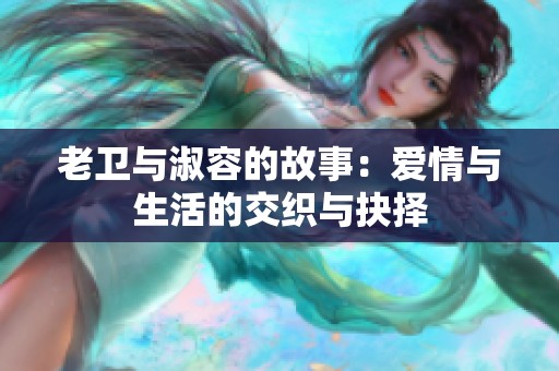 老卫与淑容的故事：爱情与生活的交织与抉择