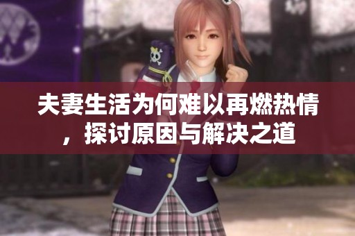 夫妻生活为何难以再燃热情，探讨原因与解决之道