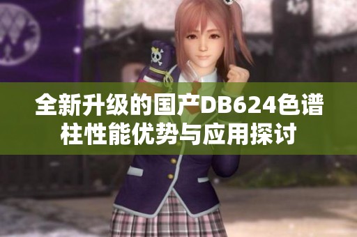 全新升级的国产DB624色谱柱性能优势与应用探讨