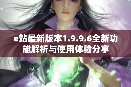 e站最新版本1.9.9.6全新功能解析与使用体验分享