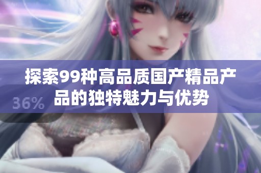 探索99种高品质国产精品产品的独特魅力与优势