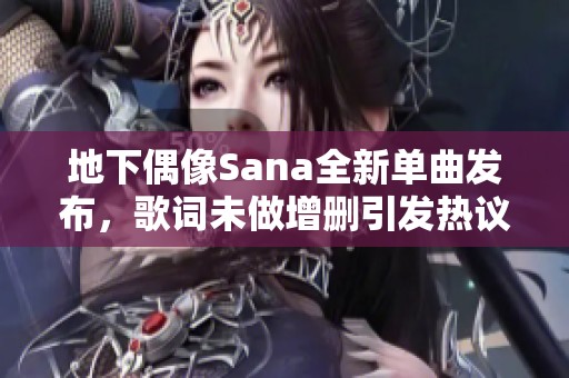 地下偶像Sana全新单曲发布，歌词未做增删引发热议