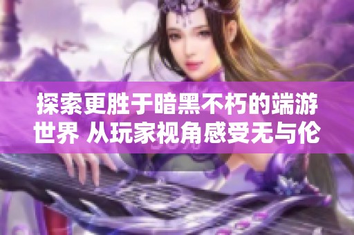 探索更胜于暗黑不朽的端游世界 从玩家视角感受无与伦比的游戏体验