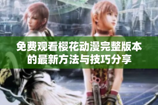 免费观看樱花动漫完整版本的最新方法与技巧分享