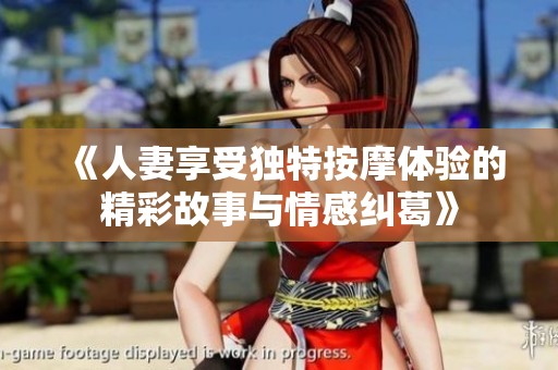 《人妻享受独特按摩体验的精彩故事与情感纠葛》
