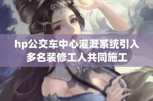hp公交车中心灌溉系统引入多名装修工人共同施工