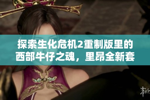 探索生化危机2重制版里的西部牛仔之魂，里昂全新套装MOD体验揭秘