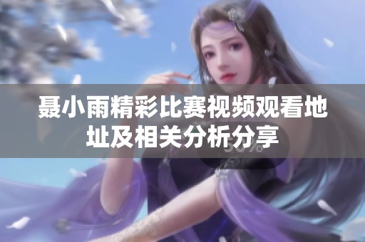 聂小雨精彩比赛视频观看地址及相关分析分享