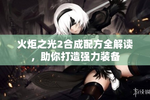 火炬之光2合成配方全解读，助你打造强力装备