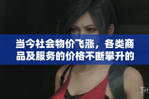 当今社会物价飞涨，各类商品及服务的价格不断攀升的现象令人担忧