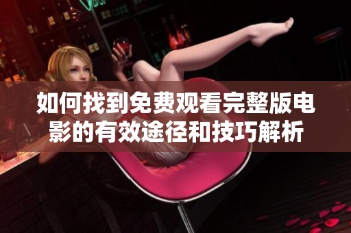 如何找到免费观看完整版电影的有效途径和技巧解析