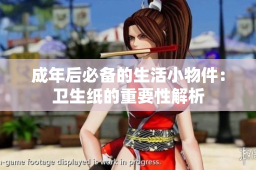 成年后必备的生活小物件：卫生纸的重要性解析