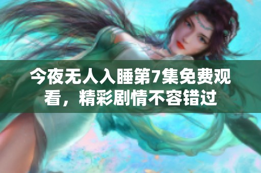 今夜无人入睡第7集免费观看，精彩剧情不容错过