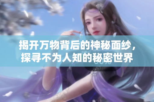 揭开万物背后的神秘面纱，探寻不为人知的秘密世界