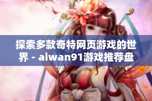 探索多款奇特网页游戏的世界 - aiwan91游戏推荐盘点