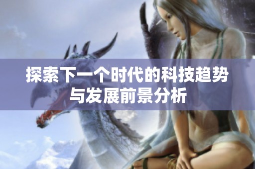 探索下一个时代的科技趋势与发展前景分析