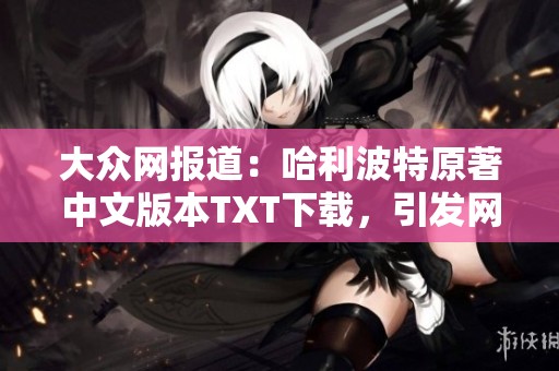 大众网报道：哈利波特原著中文版本TXT下载，引发网友热议与讨论