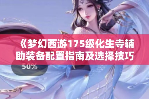 《梦幻西游175级化生寺辅助装备配置指南及选择技巧详解》
