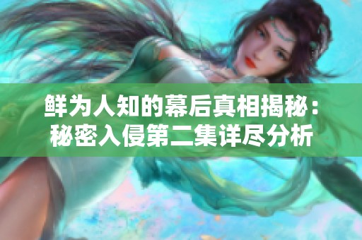 鲜为人知的幕后真相揭秘：秘密入侵第二集详尽分析