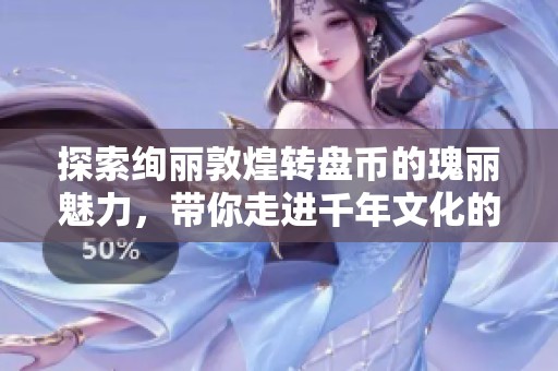 探索绚丽敦煌转盘币的瑰丽魅力，带你走进千年文化的梦幻之旅