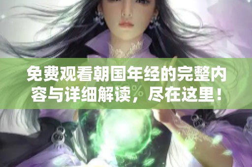 免费观看朝国年经的完整内容与详细解读，尽在这里！