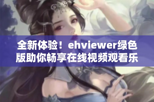 全新体验！ehviewer绿色版助你畅享在线视频观看乐趣