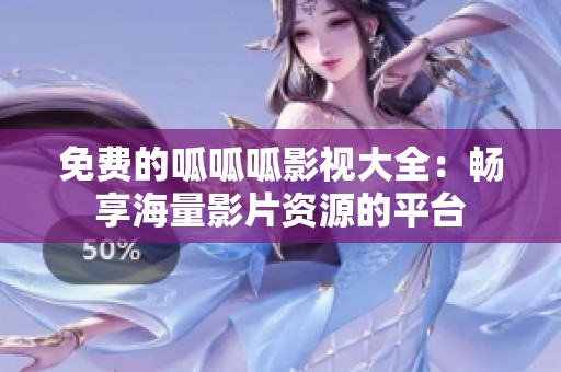 免费的呱呱呱影视大全：畅享海量影片资源的平台