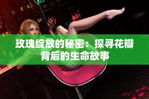 玫瑰绽放的秘密：探寻花瓣背后的生命故事