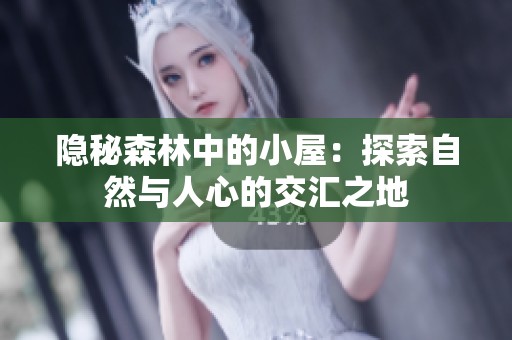 隐秘森林中的小屋：探索自然与人心的交汇之地