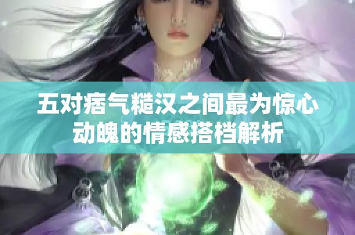 五对痞气糙汉之间最为惊心动魄的情感搭档解析
