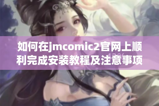 如何在jmcomic2官网上顺利完成安装教程及注意事项