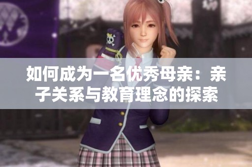 如何成为一名优秀母亲：亲子关系与教育理念的探索