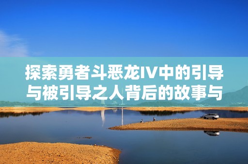 探索勇者斗恶龙IV中的引导与被引导之人背后的故事与命运交织