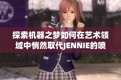 探索机器之梦如何在艺术领域中悄然取代JENNIE的喷水科技并创造奇妙的交响乐