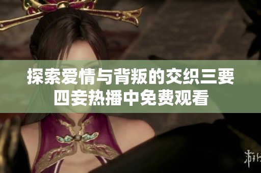 探索爱情与背叛的交织三要四妾热播中免费观看