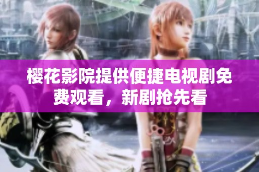 樱花影院提供便捷电视剧免费观看，新剧抢先看