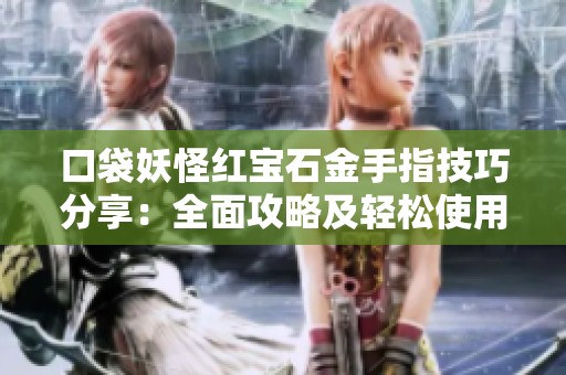 口袋妖怪红宝石金手指技巧分享：全面攻略及轻松使用秘籍大公开