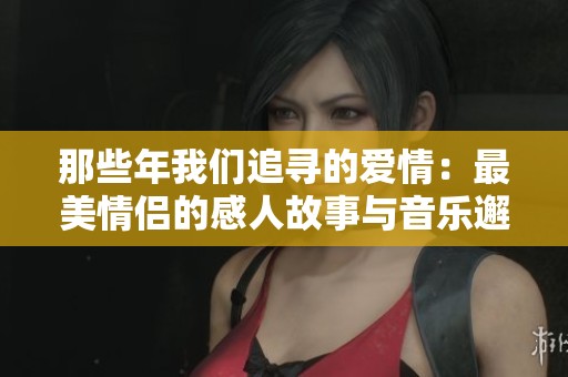 那些年我们追寻的爱情：最美情侣的感人故事与音乐邂逅