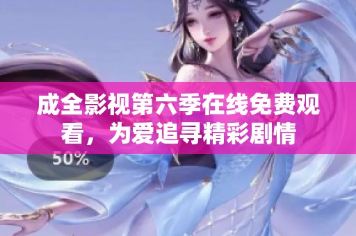 成全影视第六季在线免费观看，为爱追寻精彩剧情