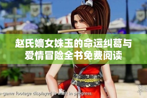 赵氏嫡女姝玉的命运纠葛与爱情冒险全书免费阅读