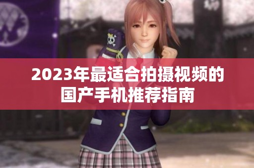 2023年最适合拍摄视频的国产手机推荐指南