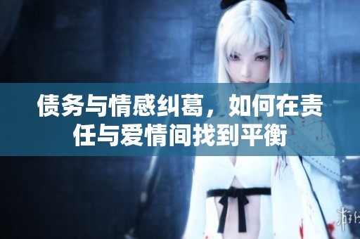 债务与情感纠葛，如何在责任与爱情间找到平衡
