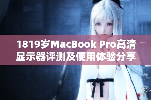 1819岁MacBook Pro高清显示器评测及使用体验分享
